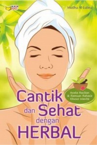 Cantik dan Sehat dengan Herbal: Aneka Racikan & Ramuan Rahasia Khusus Wanita